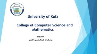 University of Kufa
Collage of Computer Science and
Mathematics
lecture5
‫م‬
.
‫م‬
‫االمين‬ ‫الحسن‬ ‫عبد‬ ‫هدى‬
 