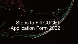 z
Steps to Fill CUCET
Application Form 2022
 