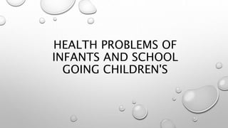 HEALTH PROBLEMS OF
INFANTS AND SCHOOL
GOING CHILDREN'S
 