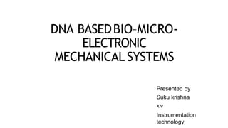 DNA BASEDBIO–MICRO-
ELECTRONIC
MECHANICAL SYSTEMS
Presented by
Suku krishna
k v
Instrumentation
technology
 