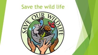 Save the wild life
 