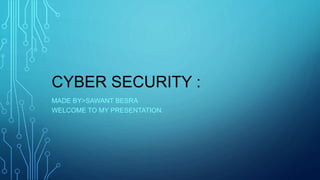 CYBER SECURITY :
MADE BY>SAWANT BESRA
WELCOME TO MY PRESENTATION.
 
