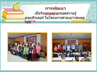 เป็นวิทยากรถ่ายทอดความรู้
คอมพิวเตอร์ ในโครงการค่ายเยาวชนฤดู
ร ้อน
 