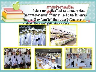 ให ้ความร่วมมือกับอาเภอคลองท่อม
ในการจัดงานพระราชทานเพลิงศพในหลวง
รัชกาลที่ ๙ โดยได ้เป็นส่วนหนึ่งในการทา
หน้าที่เก็บดอกไม ้จันท์ลงกล่อง
 