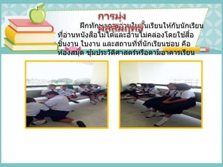 ฝึกทักษะการอ่านในชั้นเรียนให ้กับนักเรียน
ที่อ่านหนังสือไม่ได ้และอ่านไม่คล่องโดยใช ้สื่อ
ชิ้นงาน ใบงาน และสถานที่ที่นักเรียนชอบ คือ
ห ้องสมุด ซุ้มประวัติศาสตร์หรือตามอาคารเรียน
 