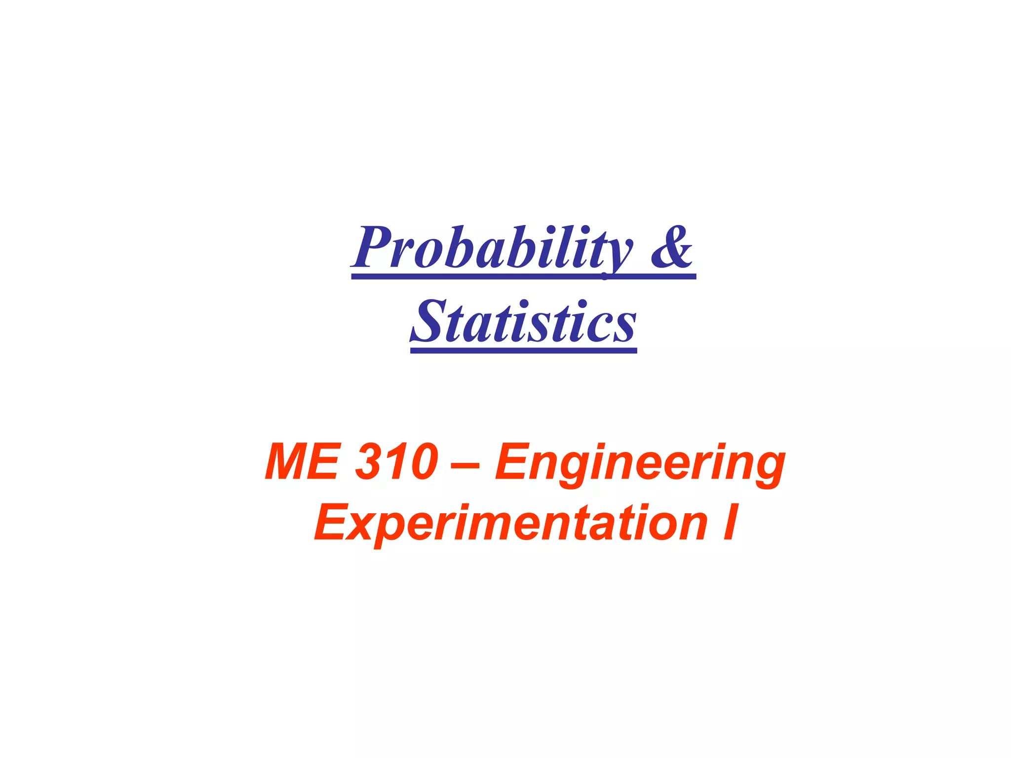 Probability &
Statistics
ME 310 – Engineering
Experimentation I
 