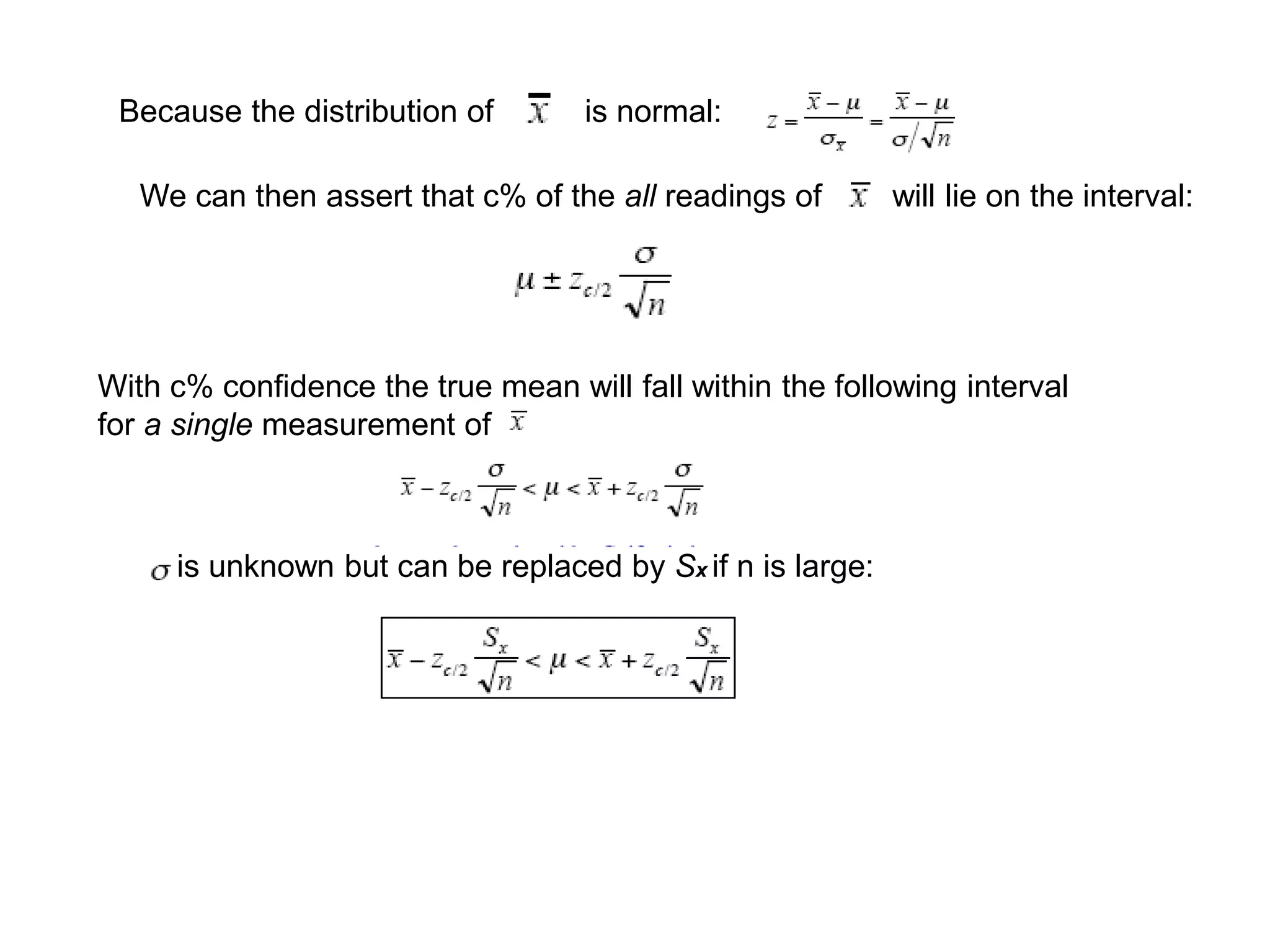 Because the distribution of is normal:
We can then assert that c% of the all readings of will lie on the interval:
With c% confidence the true mean will fall within the following interval
for a single measurement of
is unknown but can be replaced by Sx if n is large:
 