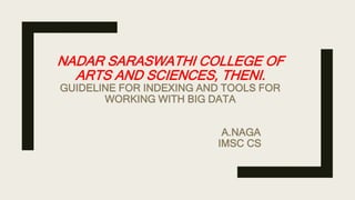NADAR SARASWATHI COLLEGE OF
ARTS AND SCIENCES, THENI.
GUIDELINE FOR INDEXING AND TOOLS FOR
WORKING WITH BIG DATA
A.NAGA
IMSC CS
 