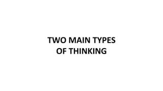 TWO MAIN TYPES
OF THINKING
 