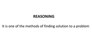 REASONING
It is one of the methods of finding solution to a problem
 