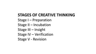 STAGES OF CREATIVE THINKING
Stage I – Preparation
Stage II – Incubation
Stage III – Insight
Stage IV – Verification
Stage V - Revision
 