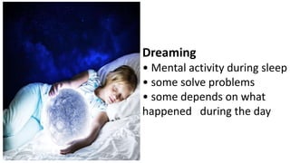 Dreaming
• Mental activity during sleep
• some solve problems
• some depends on what
happened during the day
 