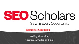 Ashley Gonzalez
Creative Advertising Final
Reminisce Campaign
 