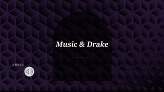 Music & Drake
AU D I O
 