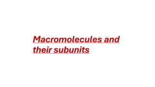 Macromolecules and
their subunits
 