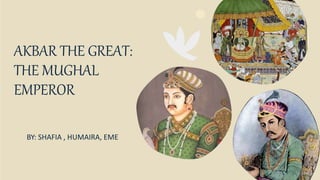 AKBAR THE GREAT:
THE MUGHAL
EMPEROR
BY: SHAFIA , HUMAIRA, EME
 