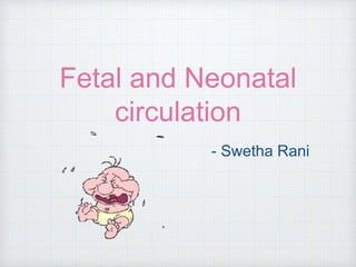 Fetal and Neonatal
circulation
- Swetha Rani
 