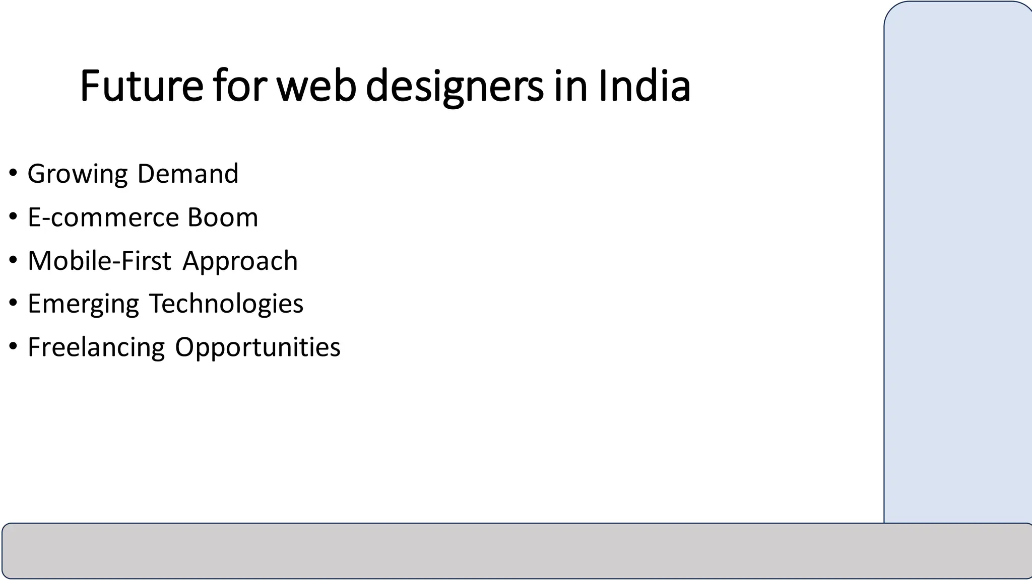Future for web designers in India
• Growing Demand
• E-commerce Boom
• Mobile-First Approach
• Emerging Technologies
• Freelancing Opportunities