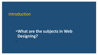 Introduction
•What are the subjects in Web
Designing?
•
 