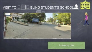 VISIT TO 🧑🏻🧑 BLIND STUDENT’S SCHOOL👩
🏼🧑
By lakshay (54)
 