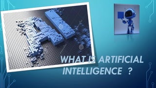 WHAT IS ARTIFICIAL
INTELLIGENCE ?
 