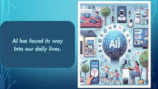 AI has found its way
Into our daily lives.
 