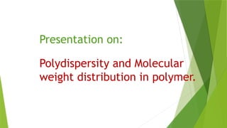 Presentation on:
Polydispersity and Molecular
weight distribution in polymer.
 