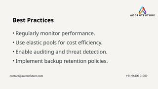 Best Practices
• Regularly monitor performance.
• Use elastic pools for cost efficiency.
• Enable auditing and threat detection.
• Implement backup retention policies.
contact@accentfuture.com​ +91-96400 01789​
 