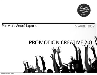 Par	
  Marc-­‐André	
  Laporte            5	
  AVRIL	
  2012



                       PROMOTION	
  CRÉATIVE	
  2.0




samedi 7 avril 2012
 