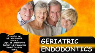 GERIATRIC
ENDODONTICS
Presented by:
DR. ANUBHUTI
BDS,MDS
Dept. of Conservative
Dentistry & Endodontics
Dental Institute
RIMS
 