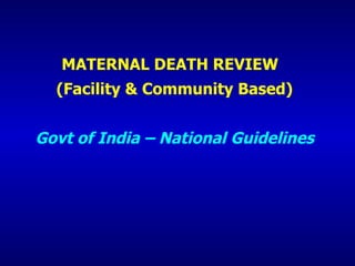 MATERNAL DEATH REVIEW  (Facility & Community Based) Govt of India – National Guidelines 