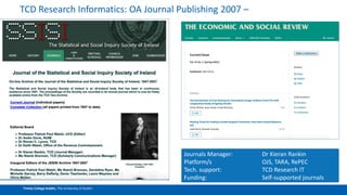 Trinity College Dublin, The University of Dublin
TCD Research Informatics: OA Journal Publishing 2007 –
Journals Manager: Dr Kieran Rankin
Platform/s OJS, TARA, RePEC
Tech. support: TCD Research IT
Funding: Self-supported journals
 