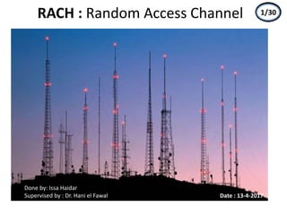 RACH : Random Access Channel
Done by: Issa Haidar
Supervised by : Dr. Hani el Fawal Date : 13-4-2017
1/30
 