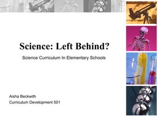 Science: Left Behind? Aisha Beckwith Curriculum Development 501 Science Curriculum In Elementary Schools  