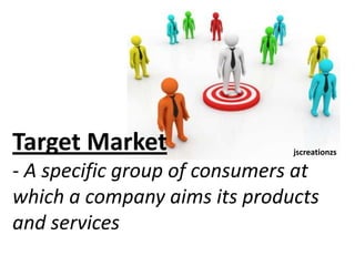 Target Market - A specific group of consumers at which a company aims its products and services jscreationzs