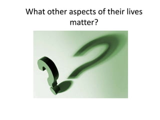 What other aspects of their lives matter? 