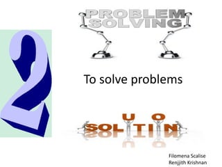 To solve problemsFilomena ScaliseRenjjith Krishnan