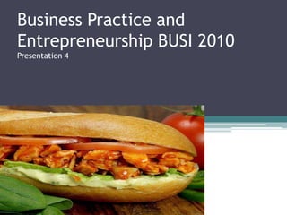 Business Practice and
Entrepreneurship BUSI 2010
Presentation 4
 