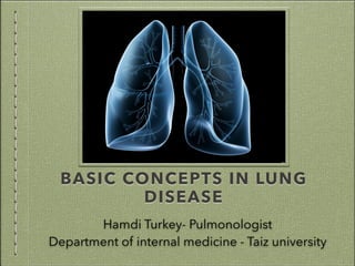 BASIC CONCEPTS IN LUNG
DISEASE
Hamdi Turkey- Pulmonologist
Department of internal medicine - Taiz university
 