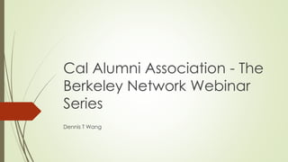 Cal Alumni Association - The 
Berkeley Network Webinar 
Series 
Dennis T Wang 
 