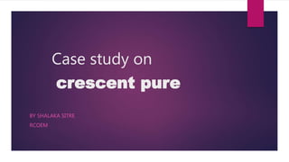 Case study on
crescent pure
BY SHALAKA SITRE
RCOEM
 