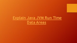 Explain Java JVM Run Time
Data Areas
 