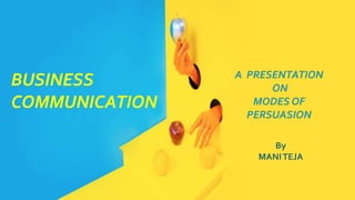 BUSINESS
COMMUNICATION
A PRESENTATION
ON
MODES OF
PERSUASION
By
MANITEJA
 