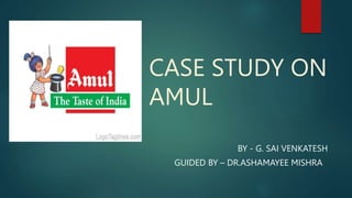CASE STUDY ON
AMUL
BY - G. SAI VENKATESH
GUIDED BY – DR.ASHAMAYEE MISHRA
 