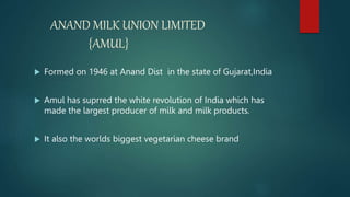 ANAND MILK UNION LIMITED
{AMUL}
 Formed on 1946 at Anand Dist in the state of Gujarat,India
 Amul has suprred the white ...