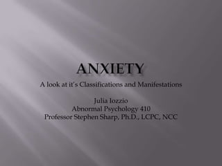 A look at it’s Classifications and Manifestations

                 Julia Iozzio
          Abnormal Psychology 410
 Professor Stephen Sharp, Ph.D., LCPC, NCC
 