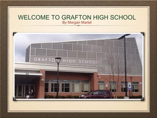 WELCOME TO GRAFTON HIGH SCHOOL
By Morgan Martel
 