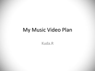 My Music Video Plan

       Kuda.R
 