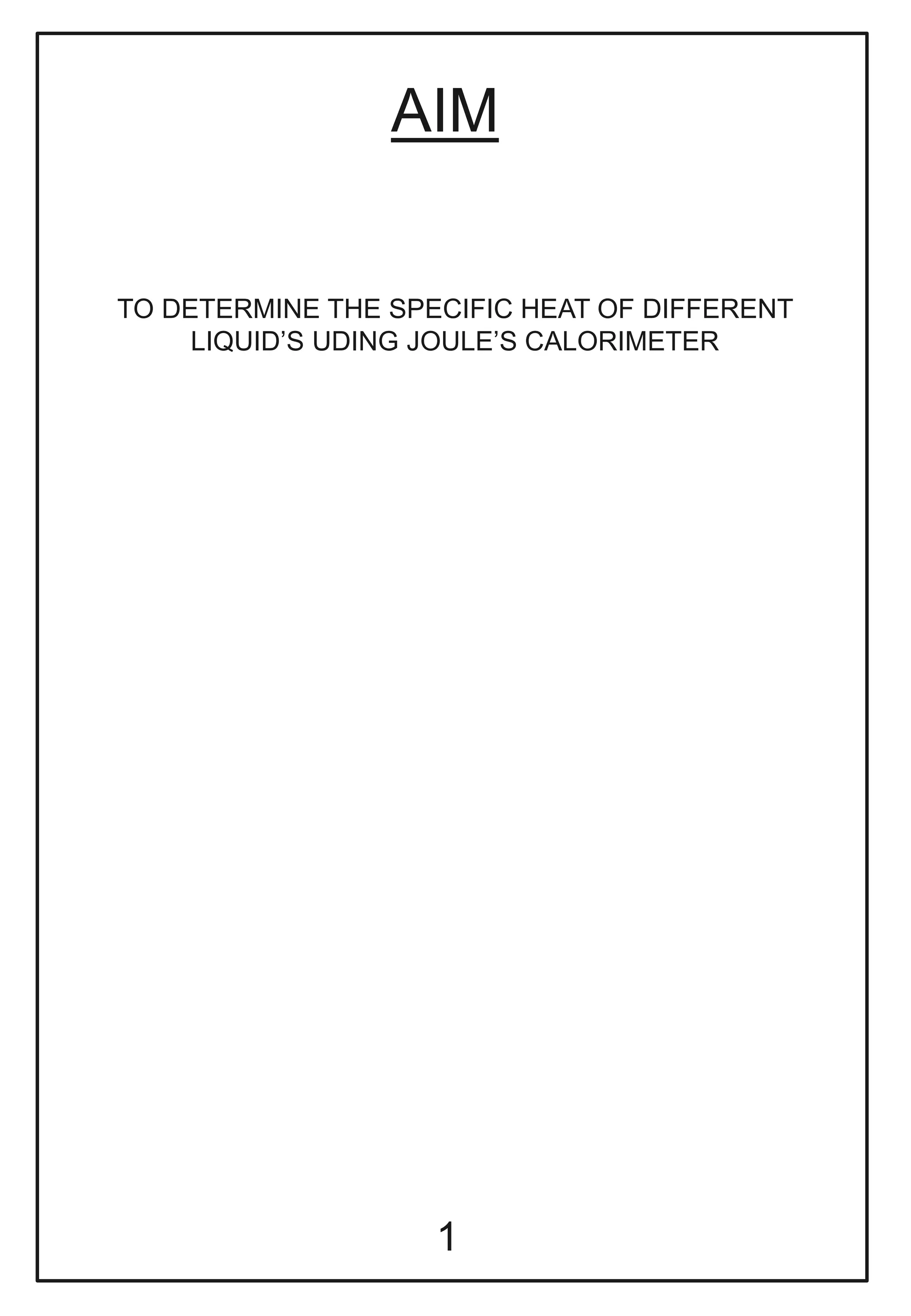 AIM
TO DETERMINE THE SPECIFIC HEAT OF DIFFERENT
LIQUID’S UDING JOULE’S CALORIMETER
1
 
