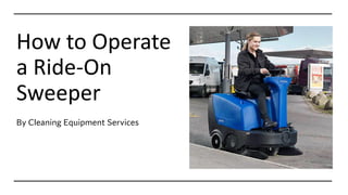 How to Operate
a Ride-On
Sweeper
By Cleaning Equipment Services
 